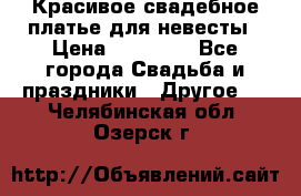 Красивое свадебное платье для невесты › Цена ­ 15 000 - Все города Свадьба и праздники » Другое   . Челябинская обл.,Озерск г.